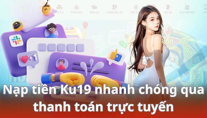 Cách nạp tiền Ku19 nhanh chóng qua thanh toán trực tuyến 