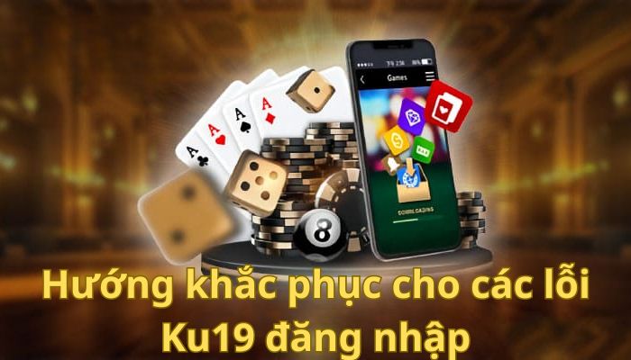 Hướng khắc phục cho các lỗi Ku19 đăng nhập thường gặp 