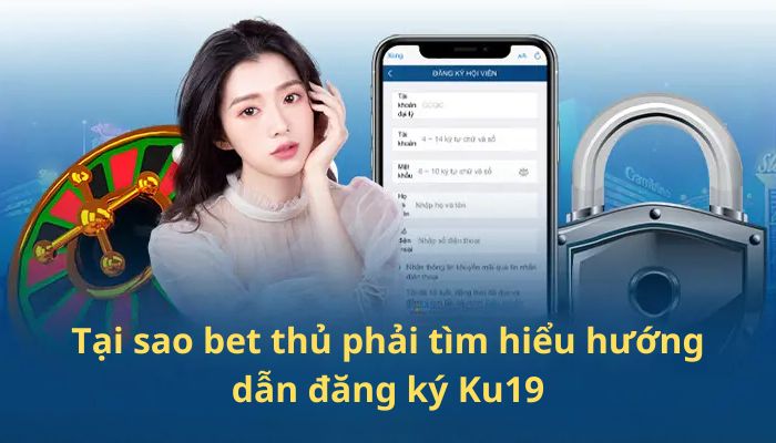 Tại sao bet thủ phải tìm hiểu hướng dẫn đăng ký Ku19?